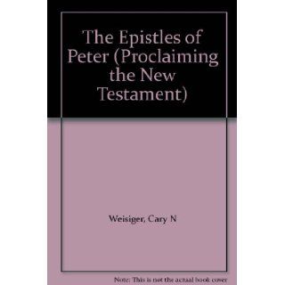 The Epistles of Peter (Proclaiming the New Testament) Cary N Weisiger Books
