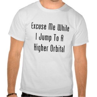 Excuse Me While I Jump To A Higher Orbital Tshirts