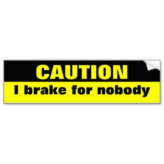 Caution, I brake for nobody Bumper Stickers