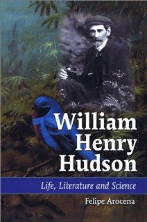 William Henry Hudson Life, Literature, and Science (9780786416875) Felipe Arocena Books