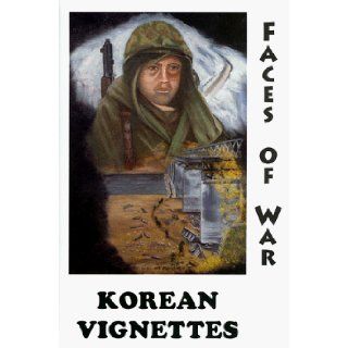 Korean Vignettes Faces of War  201 Veterans of the Korean War Recall That Forgotten War Their Experiences and Thoughts and Wartime Photographs of That Era Arthur W. Wilson, Norman L. Strickbine 9780965312004 Books