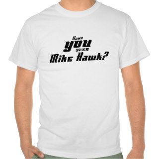 Have you seen Mike Hawk? T shirt