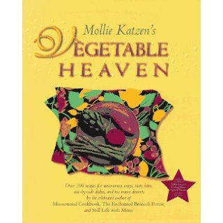 Mollie Katzen's Vegetable Heaven  Over 200 Recipes Uncommon Soups, Tasty Bites, Side by Side Dishes, and Too Many Desserts Mollie Katzen 9780786862689 Books