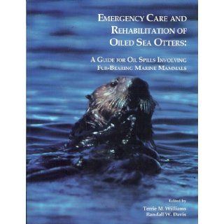 Emergency Care and Rehabilitation of Oiled Sea Otters A Guide for Oil Spills Involving Fur Bearing Marine Mammals (Natural History) Terrie M. Williams, Randall W. Davis 9780912006789 Books