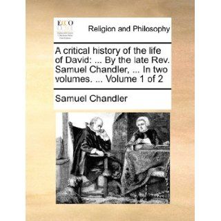 A critical history of the life of DavidBy the late Rev. Samuel Chandler,In two volumes.Volume 1 of 2 Samuel Chandler 9781170568392 Books