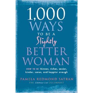 1, 000 Ways to Be a Slightly Better Woman How to Be Thinner, Richer, Sexier, Kinder, Saner and Happier Enough Pamela Redmond Satran 9781584796718 Books