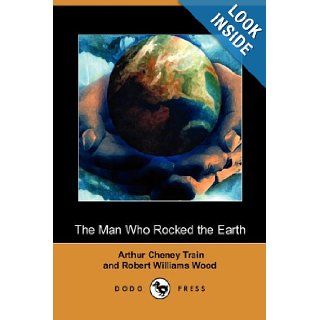 The Man Who Rocked the Earth (Dodo Press) Arthur Cheney Train, Robert Williams Wood, R. Reginald 9781406570212 Books