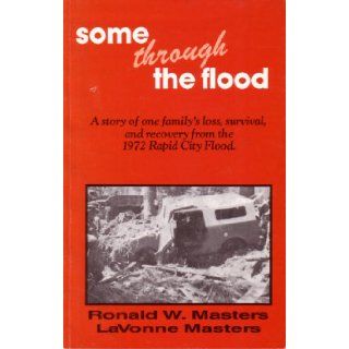 Some Through the Flood  A Story of One Family's Loss, Survival, and Recovery From the 1972 Rapid City Flood Ronald W. Masters, LaVonne Masters Books