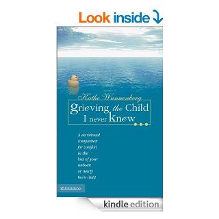 Grieving the Child I Never Knew A Devotional Companion for Comfort in the Loss of Your Unborn or Newly Born Child   Kindle edition by Kathe Wunnenberg. Religion & Spirituality Kindle eBooks @ .