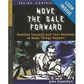 Move the Sale Forward Position Yourself and Your Business to Make Things Happen (Taking Control) John Klymshyn 9781563437694 Books