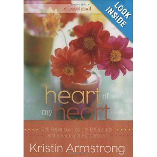 Heart of My Heart 365 Reflections on the Magnitude and Meaning of Motherhood A Devotional Kristin Armstrong Books