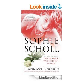 Sophie Scholl The Real Story of the Woman who Defied Hitler eBook Frank McDonough Kindle Store