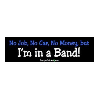No job, no car, no money but I'm in a band   funny stickers (Small 5 x 1.4 in.) Automotive