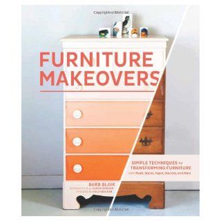 Furniture Makeovers Simple Techniques for Transforming Furniture with Paint, Stains, Paper, Stencils, and More Barb Blair, J. Aaron Greene, Holly Becker 9781452104157 Books