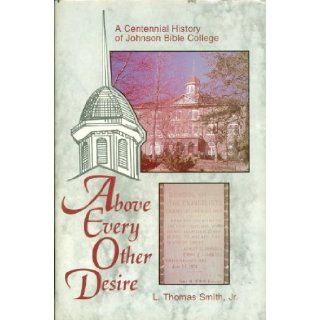 Above Every Other Desire A Centennial History of Johnson Bible College, 1893 1993 Jr. L. Thomas Smith Books