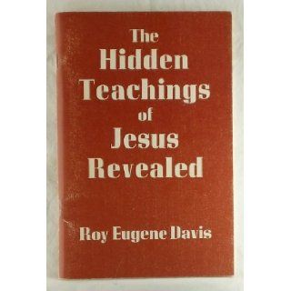 The hidden teachings of Jesus revealed A mystical explanation of the teachings of Jesus based on the Gospel according to St. John Roy Eugene Davis 9780877070429 Books
