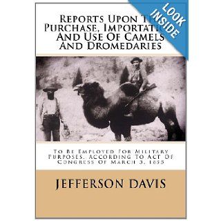 Reports Upon The Purchase, Importation, And Use Of Camels And Dromedaries To Be Employed For Military Purposes, According To Act Of Congress Of March 3, 1855 Jefferson Davis 9781481878869 Books