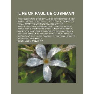 Life of Pauline Cushman; The celebrated Union spy and scout. Comprising her early history her entry into the secret service of the Army of the Cumberland Ferdinand L. Sarmiento 9781236233738 Books