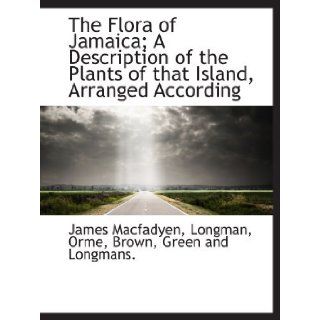 The Flora of Jamaica; A Description of the Plants of that Island, Arranged According [Paperback] [2010] (Author) James Macfadyen, Orme, Brown, Green and Longmans., . Longman Books