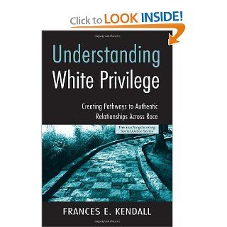 Understanding White Privilege Creating Pathways to Authentic Relationships Across Race (Teaching/Learning Social Justice) Frances E. Kendall 9780415951807 Books