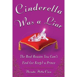 Cinderella Was a Liar The Real Reason You Can't Find (or Keep) a Prince Brenda Della Casa 9780071735957 Books