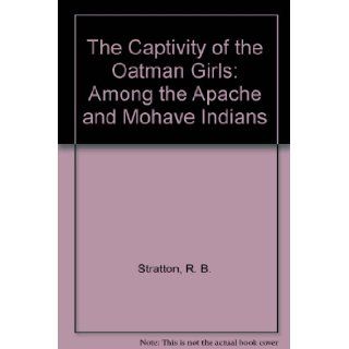 The Captivity of the Oatman Girls Among the Apache and Mohave Indians R. B. Stratton, Larry McKeever, Lorenzo D. Oatman, Olive A. Oatman 9781441744722 Books