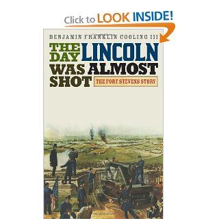 The Day Lincoln Was Almost Shot The Fort Stevens Story Benjamin Franklin, III Cooling 9780810886223 Books