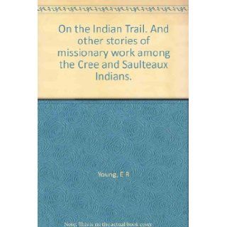 On the Indian Trail. And other stories of missionary work among the Cree and Saulteaux Indians. E R Young Books