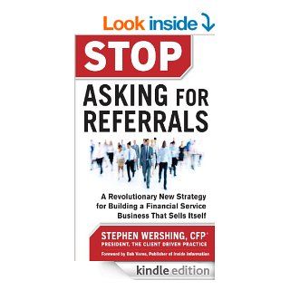 Stop Asking for Referrals A Revolutionary New Strategy for Building a Financial Service Business that Sells Itself   Kindle edition by Stephen Wershing. Business & Money Kindle eBooks @ .