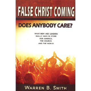 False Christ Coming Does Anybody Care? What New Age Leaders Really Have in Store for America, the Church, and the World (9780976349228) Warren Smith Books