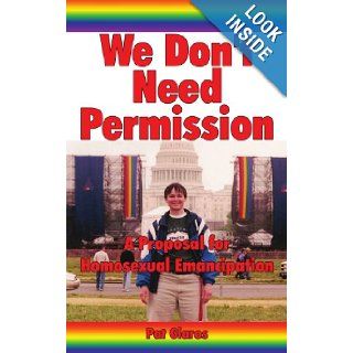 We Don't Need Permission A Proposal for Homosexual Emancipation Pat Gaskill 9781434312280 Books