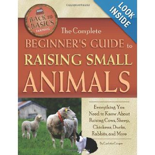 The Complete Beginners Guide to Raising Small Animals Everything You Need to Know About Raising Cows, Sheep, Chickens, Ducks, Rabbits, and More (Back To Basics) (Back to Basics Farming) Carlotta Cooper 9781601383761 Books