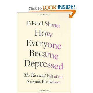 How Everyone Became Depressed The Rise and Fall of the Nervous Breakdown (9780199948086) Edward Shorter Books