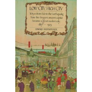 Low City, High City Tokyo from Edo to the Earthquake how the shogun's ancient capital became a great modern city, 1867 1923 Edward Seidensticker 9780674539396 Books