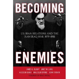 Becoming Enemies U.S. Iran Relations and the Iran Iraq War, 1979 1988 James G. Blight, janet M. Lang, Hussein Banai, Malcolm Byrne, John Tirman, Bruce Riedel 9781442208315 Books