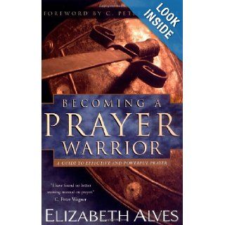 Becoming a Prayer Warrior A Guide to Effective and Powerful Prayer Elizabeth Alves, C. Peter Wagner 9780830731282 Books