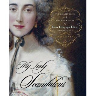My Lady Scandalous The Amazing Life and Outrageous Times of Grace Dalrymple Elliott, Royal Courtesan (9780743262620) Jo Manning Books