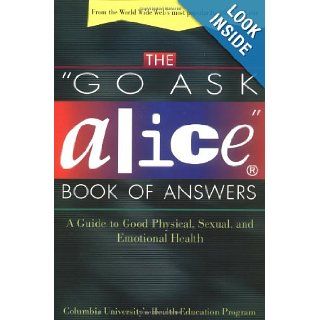 The "Go Ask Alice" Book of Answers A Guide to Good Physical, Sexual, and Emotional Health Columbia University's Health Education Program 9780805055702 Books