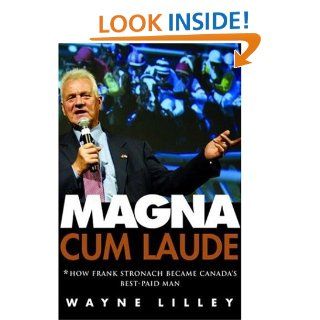 Magna Cum Laude How Frank Stronach Became Canada's Best Paid Man Wayne Lilley 9780771052910 Books