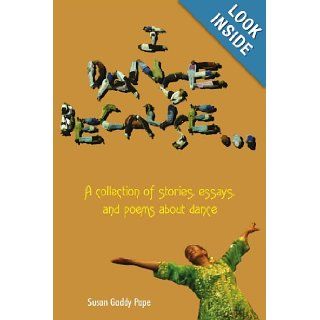I DANCE BECAUSE A collection of stories, essays, and poems about dance Susan Pope 9781420844986 Books