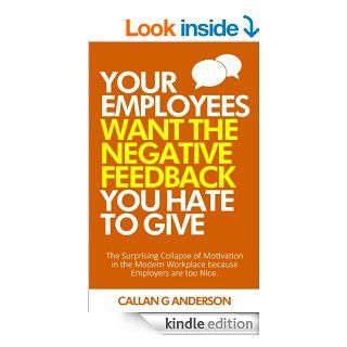 Your Employees Want the Negative Feedback You Hate To Give The surprising collapse of motivation in the modern workplace because employers are too nice eBook Callan Anderson Kindle Store