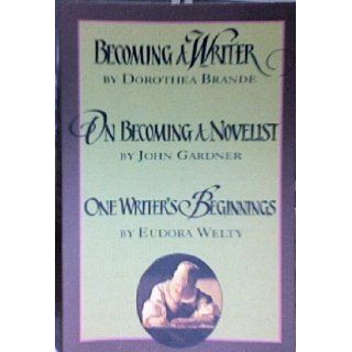 Becoming a Writer, On Becoming a Novelist, One Writer's Beginnings John Gardner, Eudora Welty Dorothea Brande Books