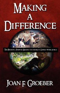 Making a Difference The Passion & Purpose Behind the World's Unpaid Work Force Joan F. Groeber 9781451218503 Books