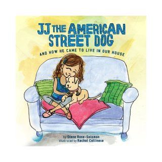JJ The American Street Dog and How He Came to Live in Our House Diane Rose Solomon, Rachel Cellinese 9780985769017 Books