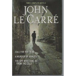 THREE COMPLETE NOVELS~CALL FOR THE DEAD~A MURDER OF QUALITY~THE SPY WHO CAME IN FROM THE COLD John Le Carre 9780760794579 Books