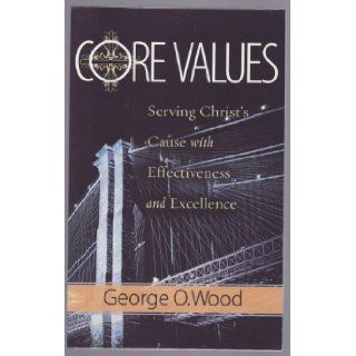 Core Values (Serving Christ's Cause with Effectiveness and Excellence) George O. Wood Books