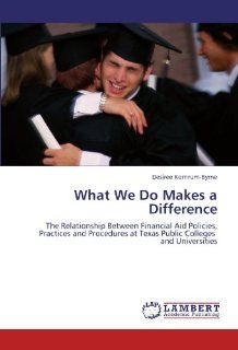 What We Do Makes a Difference The Relationship Between Financial Aid Policies, Practices and Procedures at Texas Public Colleges and Universities Desiree Kornrum Byrne 9783838315836 Books
