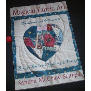 Magical Fabric Art Spellwork & Wishcraft through Patchwork Quilting and Sewing Sandra McCraw Scarpa 9781567186536 Books