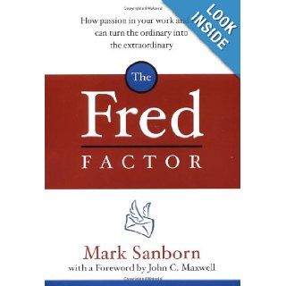 The Fred Factor How Passion in Your Work and Life Can Turn the Ordinary into the Extraordinary Mark Sanborn, John C. Maxwell 9780385513517 Books