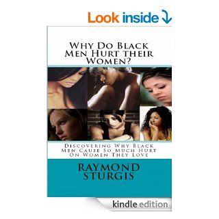 Why Do Black Men Hurt Their Women?  (REVISED EDITION) Discovering Why Black Men Cause So Much Hurt On Women They Love eBook Raymond Sturgis Kindle Store